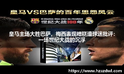 皇马主场大胜巴萨，梅西表现糟糕遭球迷批评：一场世纪大战的沉浮