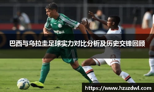 巴西与乌拉圭足球实力对比分析及历史交锋回顾