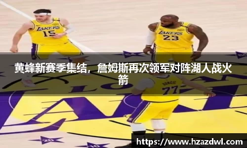 黄蜂新赛季集结，詹姆斯再次领军对阵湖人战火箭