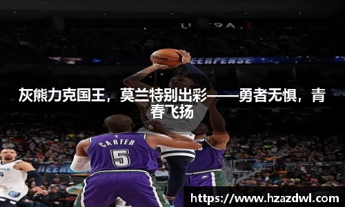 灰熊力克国王，莫兰特别出彩——勇者无惧，青春飞扬