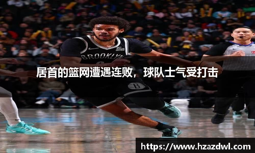 居首的篮网遭遇连败，球队士气受打击