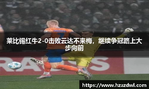莱比锡红牛2-0击败云达不来梅，继续争冠路上大步向前